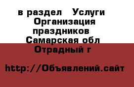  в раздел : Услуги » Организация праздников . Самарская обл.,Отрадный г.